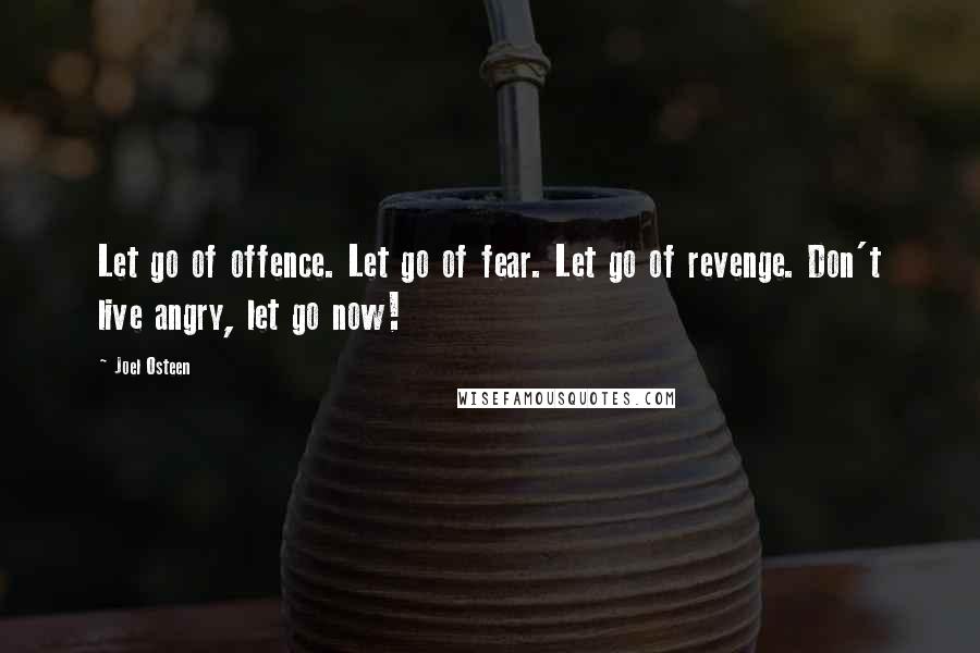 Joel Osteen Quotes: Let go of offence. Let go of fear. Let go of revenge. Don't live angry, let go now!