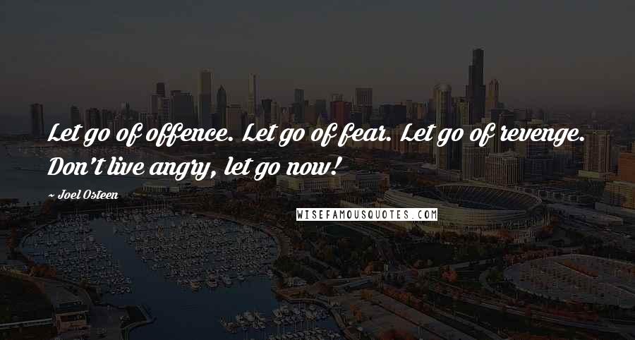 Joel Osteen Quotes: Let go of offence. Let go of fear. Let go of revenge. Don't live angry, let go now!