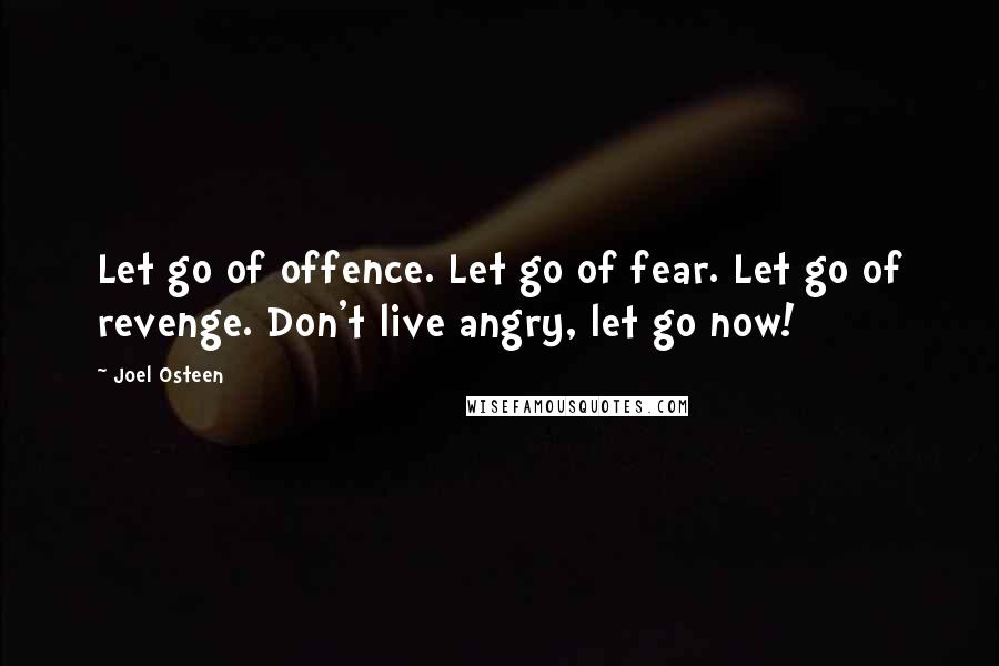 Joel Osteen Quotes: Let go of offence. Let go of fear. Let go of revenge. Don't live angry, let go now!