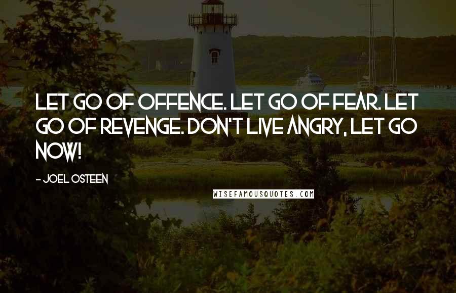 Joel Osteen Quotes: Let go of offence. Let go of fear. Let go of revenge. Don't live angry, let go now!