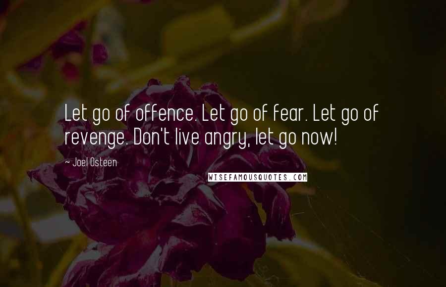Joel Osteen Quotes: Let go of offence. Let go of fear. Let go of revenge. Don't live angry, let go now!