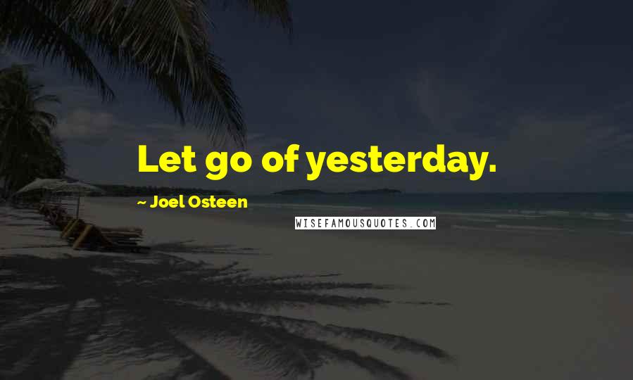 Joel Osteen Quotes: Let go of yesterday.