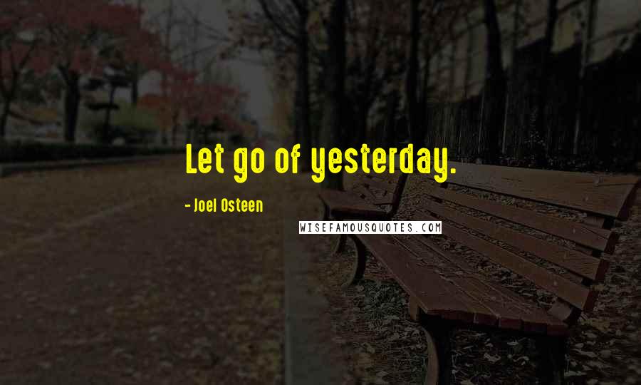 Joel Osteen Quotes: Let go of yesterday.