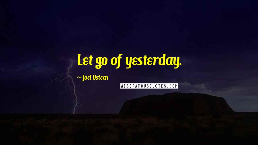 Joel Osteen Quotes: Let go of yesterday.