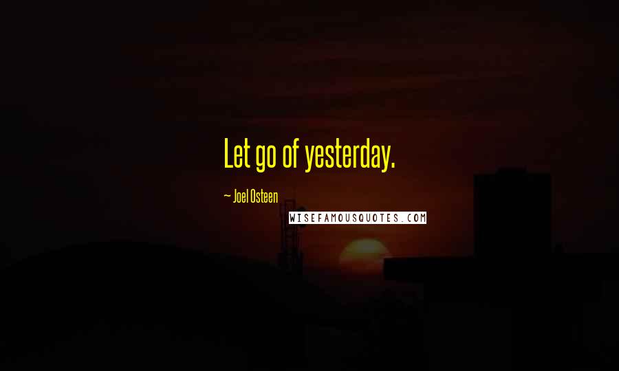 Joel Osteen Quotes: Let go of yesterday.