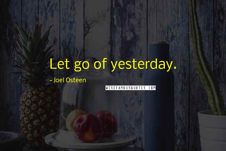 Joel Osteen Quotes: Let go of yesterday.