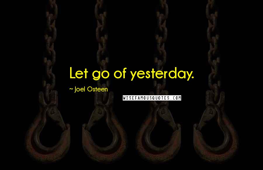 Joel Osteen Quotes: Let go of yesterday.