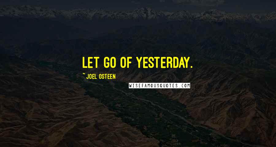 Joel Osteen Quotes: Let go of yesterday.