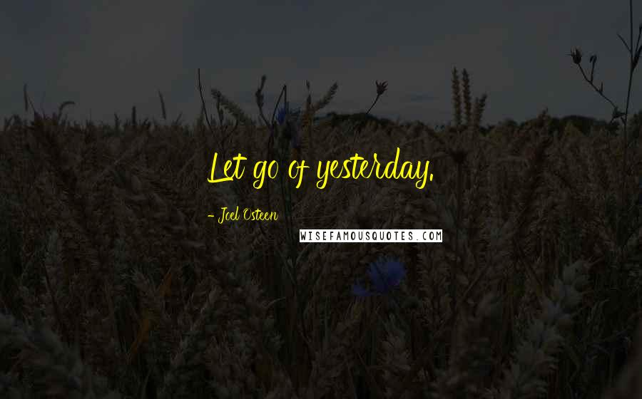 Joel Osteen Quotes: Let go of yesterday.