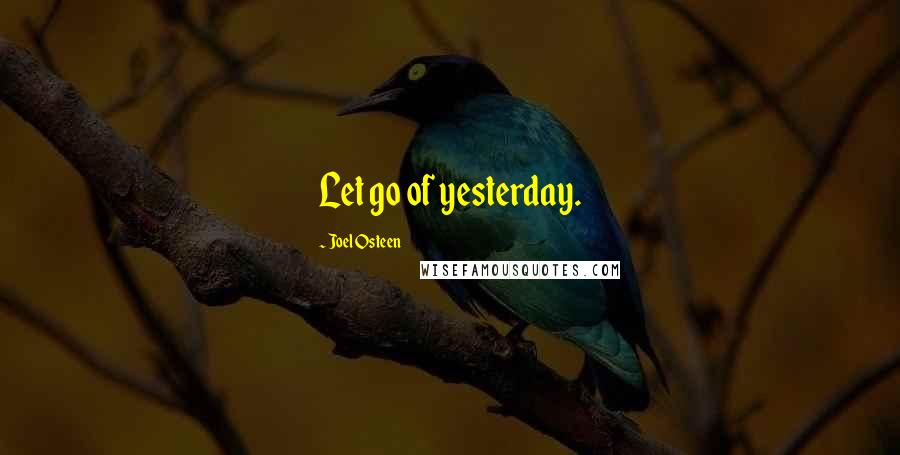 Joel Osteen Quotes: Let go of yesterday.