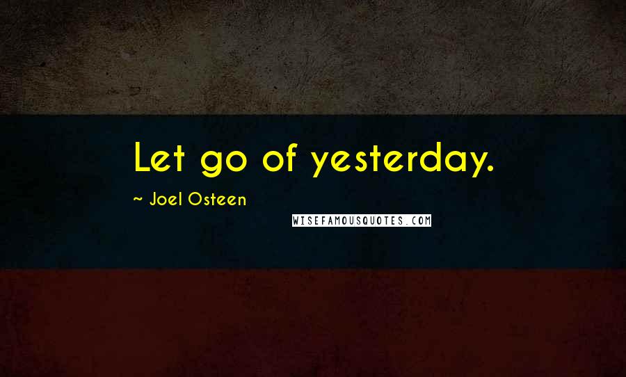 Joel Osteen Quotes: Let go of yesterday.