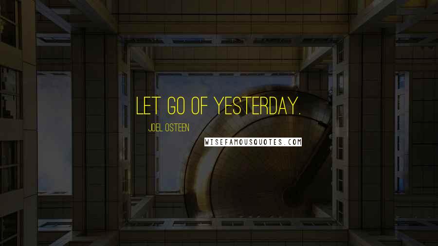 Joel Osteen Quotes: Let go of yesterday.