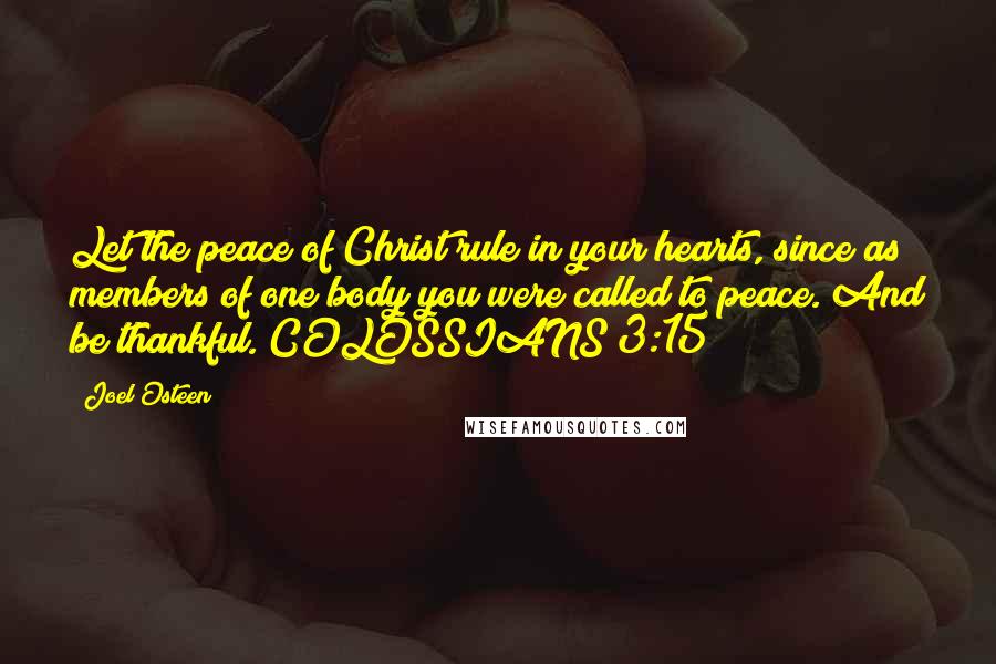 Joel Osteen Quotes: Let the peace of Christ rule in your hearts, since as members of one body you were called to peace. And be thankful. COLOSSIANS 3:15