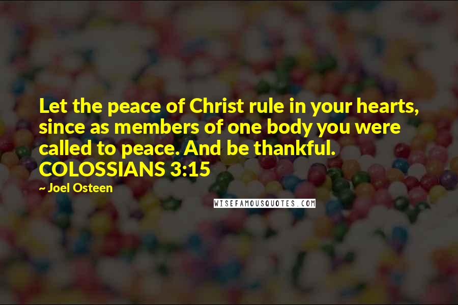 Joel Osteen Quotes: Let the peace of Christ rule in your hearts, since as members of one body you were called to peace. And be thankful. COLOSSIANS 3:15