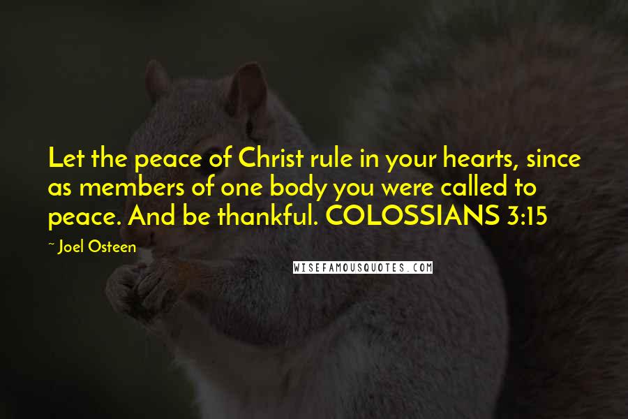 Joel Osteen Quotes: Let the peace of Christ rule in your hearts, since as members of one body you were called to peace. And be thankful. COLOSSIANS 3:15