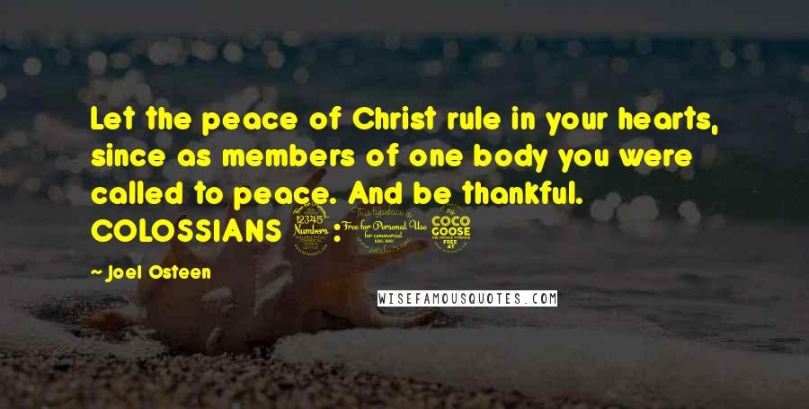 Joel Osteen Quotes: Let the peace of Christ rule in your hearts, since as members of one body you were called to peace. And be thankful. COLOSSIANS 3:15