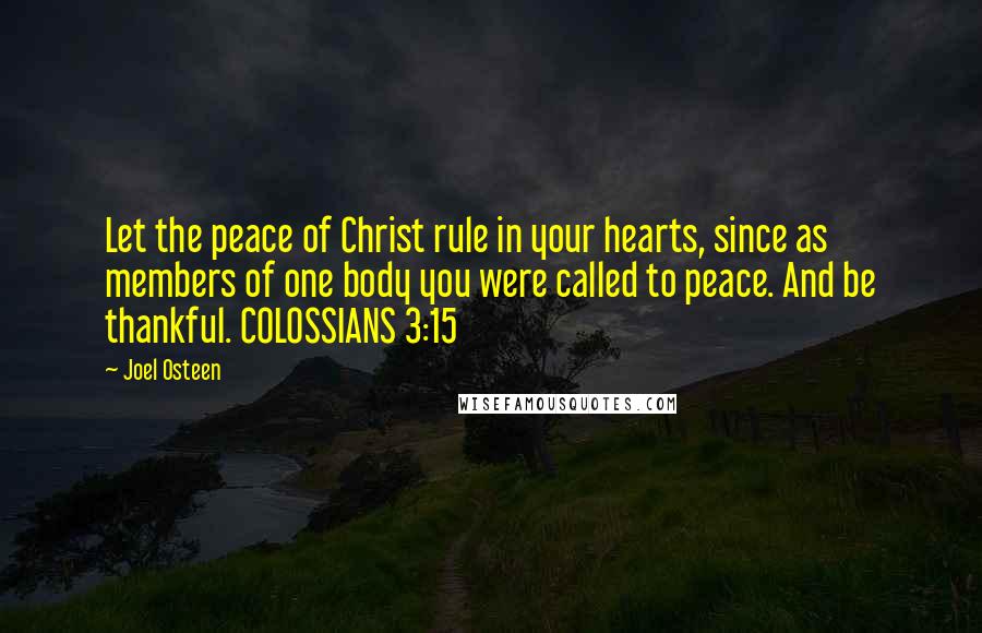 Joel Osteen Quotes: Let the peace of Christ rule in your hearts, since as members of one body you were called to peace. And be thankful. COLOSSIANS 3:15