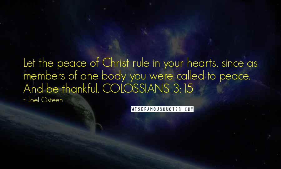 Joel Osteen Quotes: Let the peace of Christ rule in your hearts, since as members of one body you were called to peace. And be thankful. COLOSSIANS 3:15