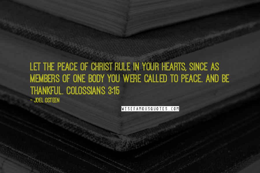 Joel Osteen Quotes: Let the peace of Christ rule in your hearts, since as members of one body you were called to peace. And be thankful. COLOSSIANS 3:15