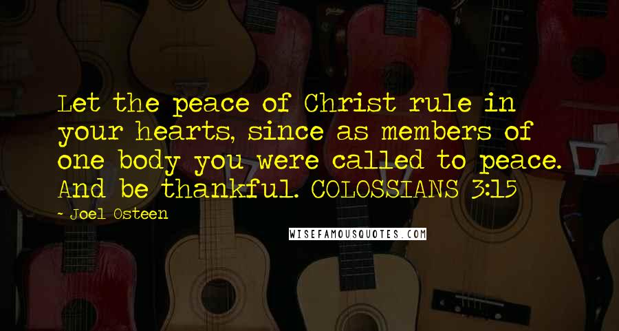 Joel Osteen Quotes: Let the peace of Christ rule in your hearts, since as members of one body you were called to peace. And be thankful. COLOSSIANS 3:15