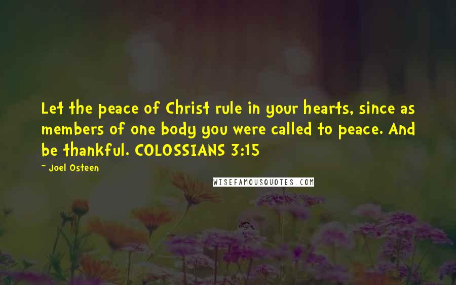 Joel Osteen Quotes: Let the peace of Christ rule in your hearts, since as members of one body you were called to peace. And be thankful. COLOSSIANS 3:15