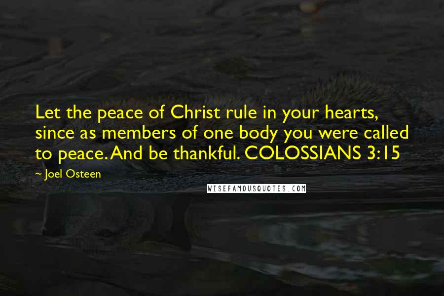 Joel Osteen Quotes: Let the peace of Christ rule in your hearts, since as members of one body you were called to peace. And be thankful. COLOSSIANS 3:15