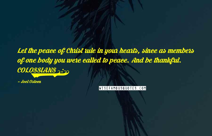 Joel Osteen Quotes: Let the peace of Christ rule in your hearts, since as members of one body you were called to peace. And be thankful. COLOSSIANS 3:15