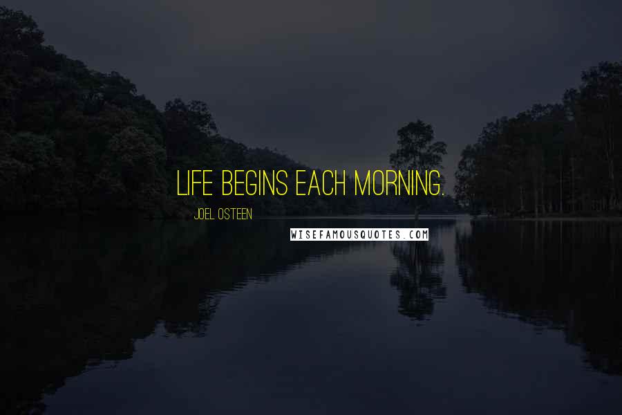 Joel Osteen Quotes: Life begins each morning.