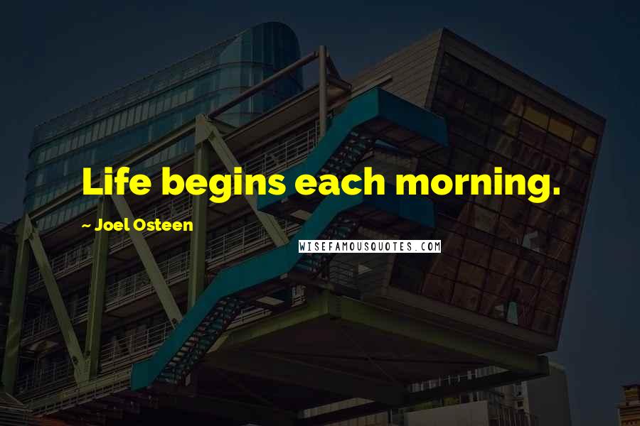 Joel Osteen Quotes: Life begins each morning.