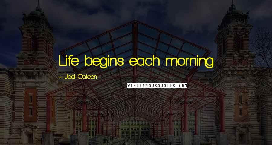 Joel Osteen Quotes: Life begins each morning.