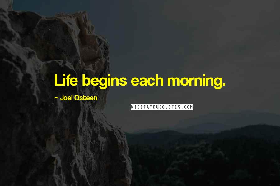 Joel Osteen Quotes: Life begins each morning.