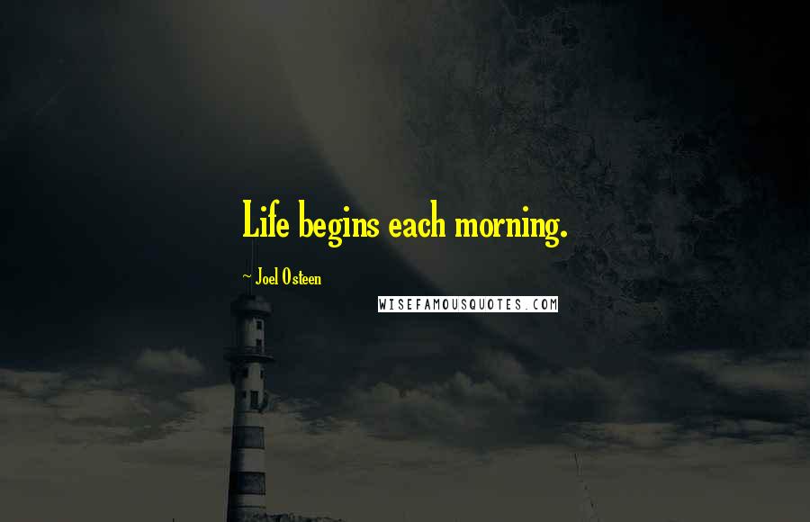 Joel Osteen Quotes: Life begins each morning.