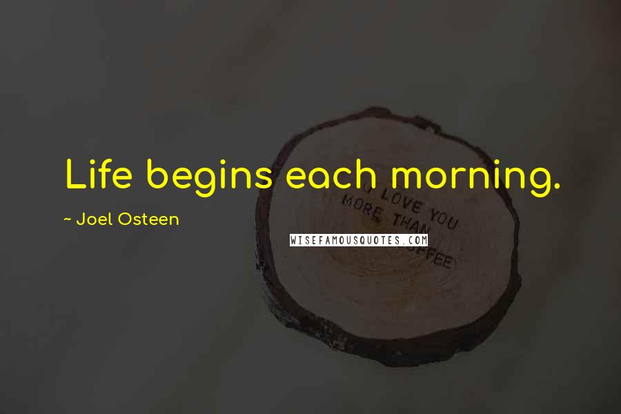 Joel Osteen Quotes: Life begins each morning.