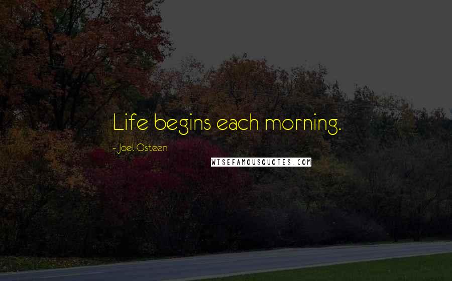 Joel Osteen Quotes: Life begins each morning.