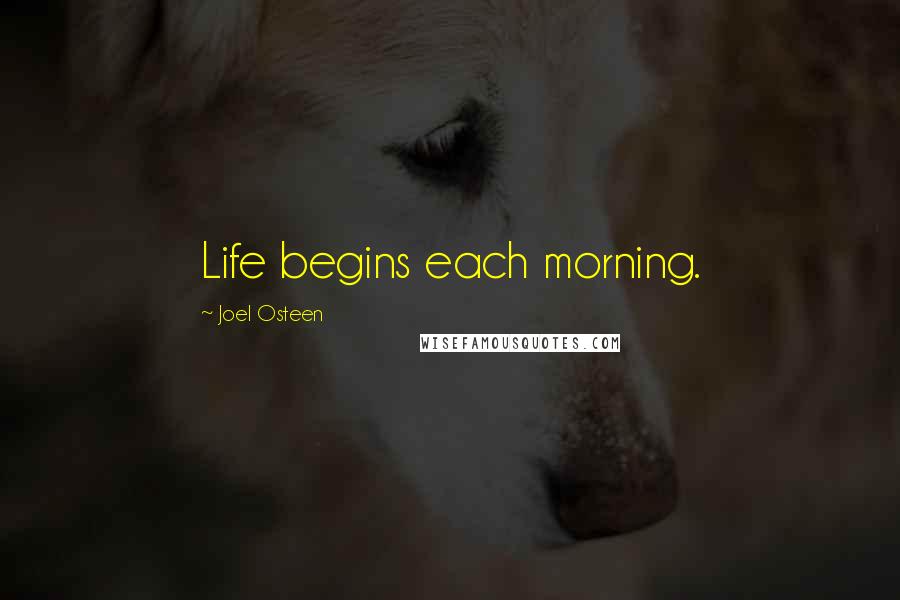 Joel Osteen Quotes: Life begins each morning.