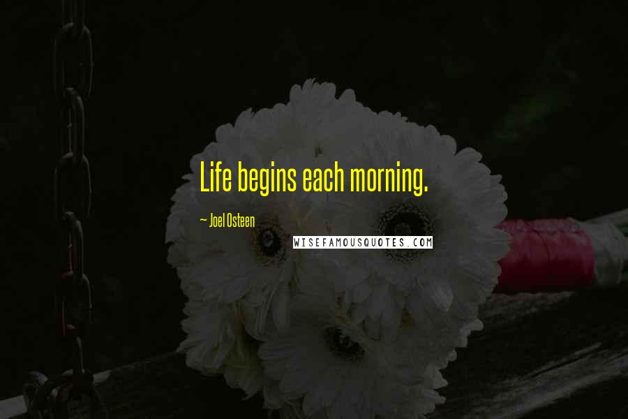 Joel Osteen Quotes: Life begins each morning.