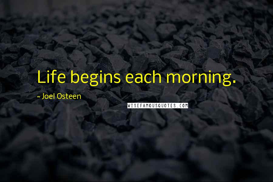 Joel Osteen Quotes: Life begins each morning.