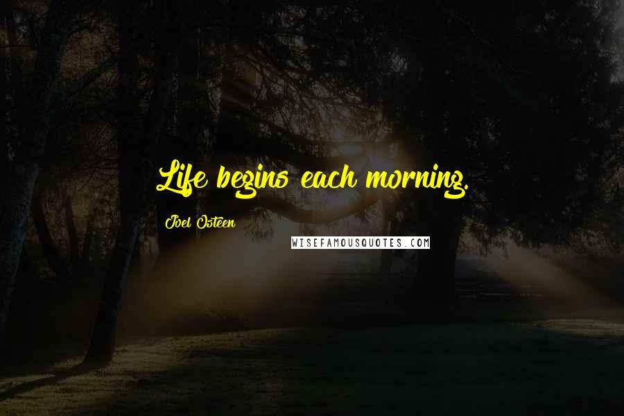 Joel Osteen Quotes: Life begins each morning.