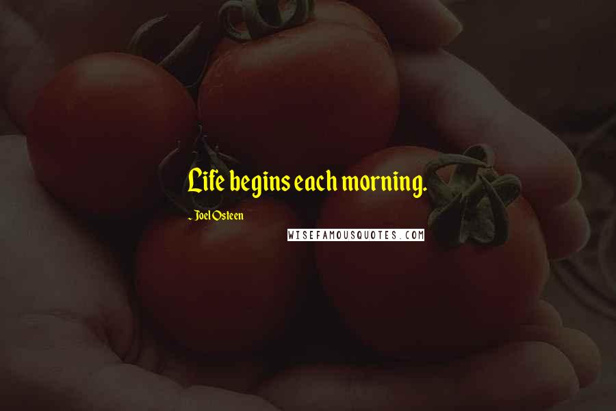 Joel Osteen Quotes: Life begins each morning.