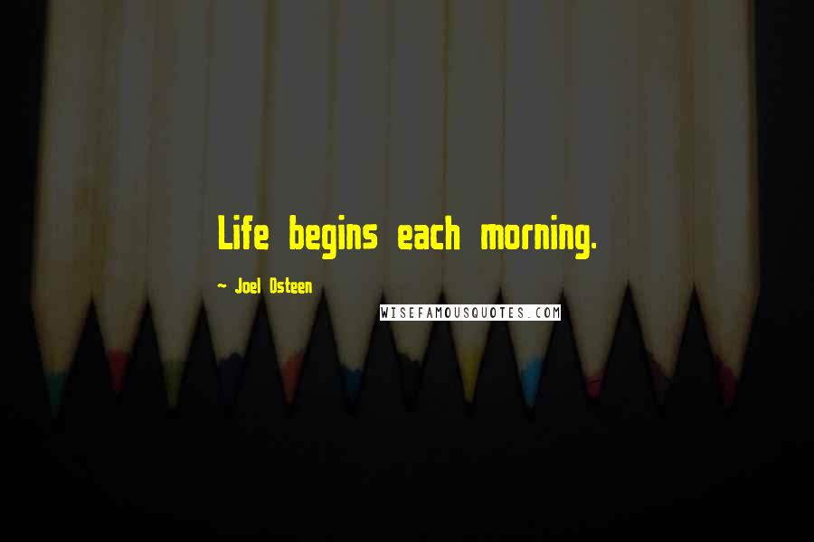 Joel Osteen Quotes: Life begins each morning.