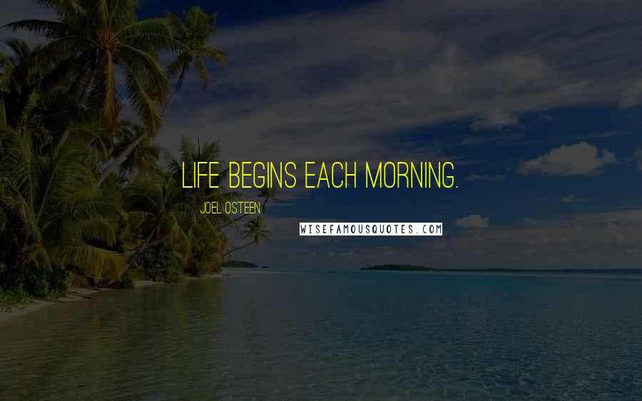 Joel Osteen Quotes: Life begins each morning.
