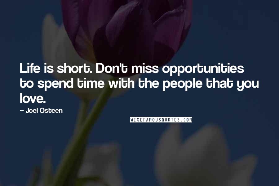 Joel Osteen Quotes: Life is short. Don't miss opportunities to spend time with the people that you love.