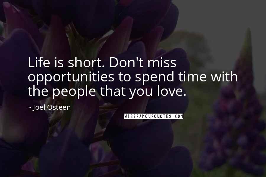 Joel Osteen Quotes: Life is short. Don't miss opportunities to spend time with the people that you love.