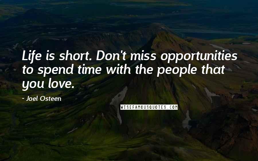 Joel Osteen Quotes: Life is short. Don't miss opportunities to spend time with the people that you love.