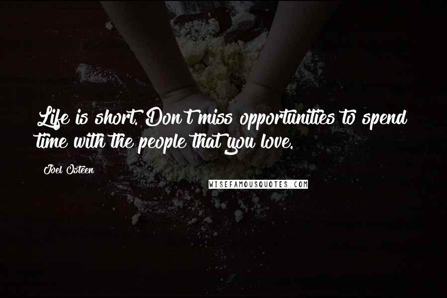 Joel Osteen Quotes: Life is short. Don't miss opportunities to spend time with the people that you love.