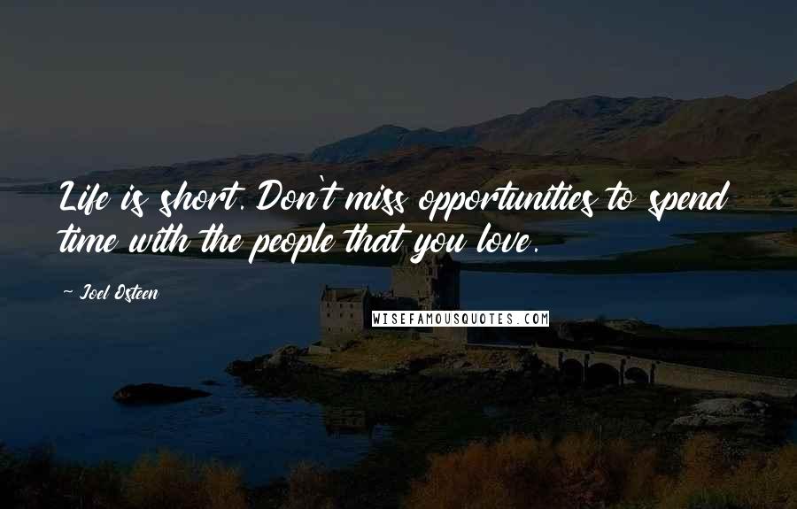 Joel Osteen Quotes: Life is short. Don't miss opportunities to spend time with the people that you love.