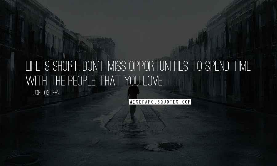 Joel Osteen Quotes: Life is short. Don't miss opportunities to spend time with the people that you love.