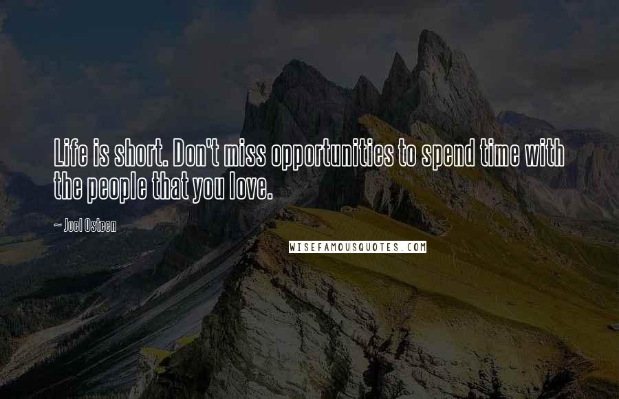 Joel Osteen Quotes: Life is short. Don't miss opportunities to spend time with the people that you love.