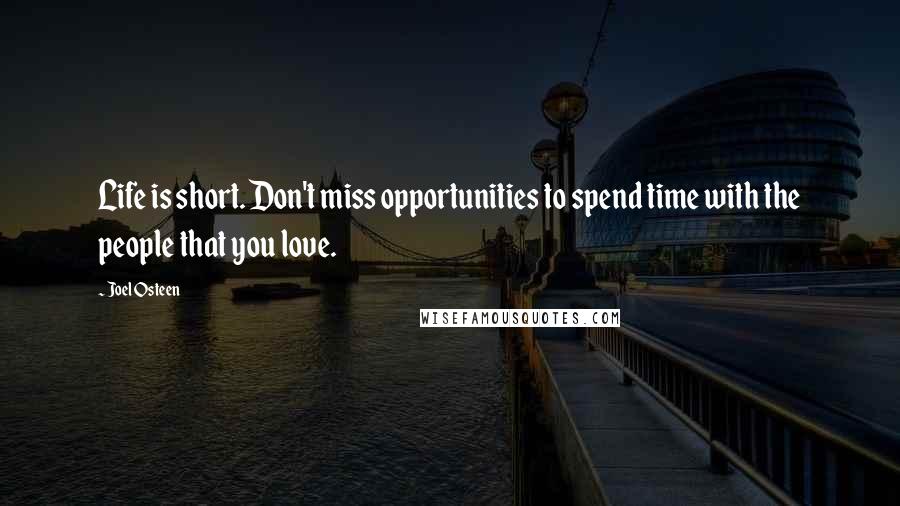 Joel Osteen Quotes: Life is short. Don't miss opportunities to spend time with the people that you love.