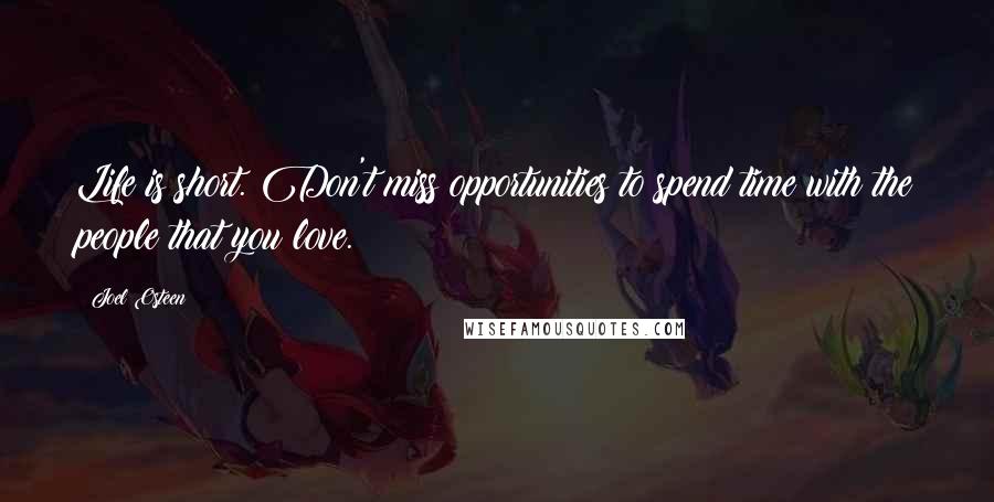 Joel Osteen Quotes: Life is short. Don't miss opportunities to spend time with the people that you love.